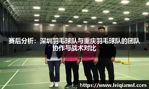 赛后分析：深圳羽毛球队与重庆羽毛球队的团队协作与战术对比