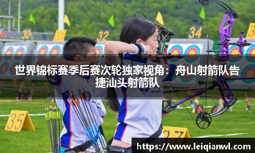 世界锦标赛季后赛次轮独家视角：舟山射箭队告捷汕头射箭队