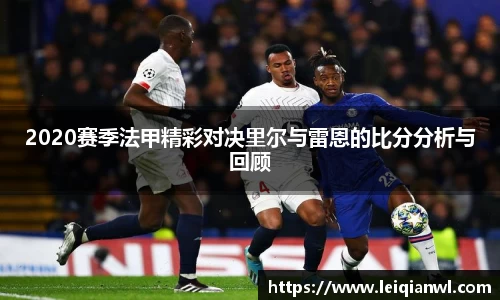 2020赛季法甲精彩对决里尔与雷恩的比分分析与回顾