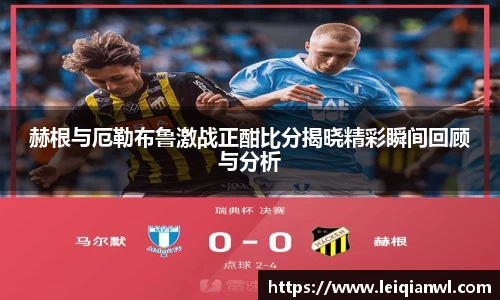 赫根与厄勒布鲁激战正酣比分揭晓精彩瞬间回顾与分析