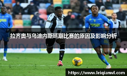 拉齐奥与乌迪内斯延期比赛的原因及影响分析